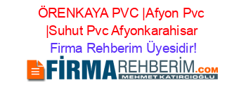 ÖRENKAYA+PVC+|Afyon+Pvc+|Suhut+Pvc+Afyonkarahisar Firma+Rehberim+Üyesidir!